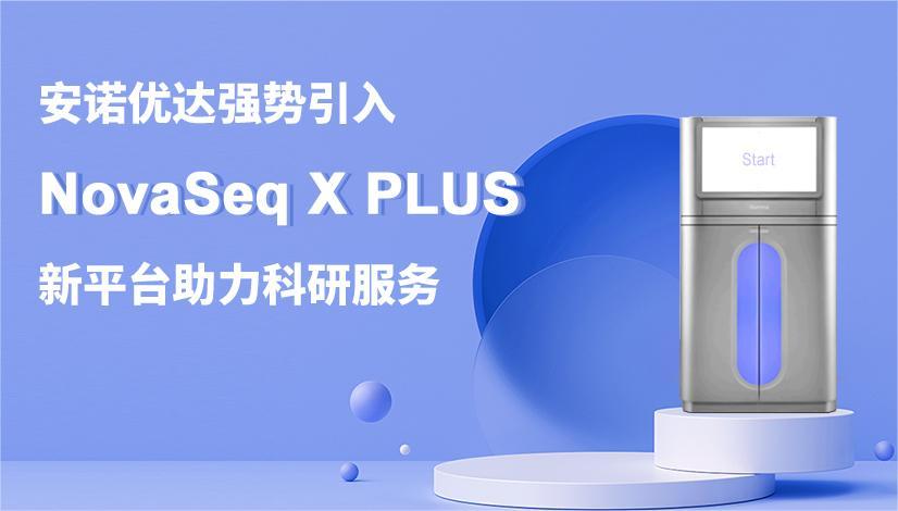 尊龙凯时强势引入NovaSeq X PLUS测序平台，助力科研服务